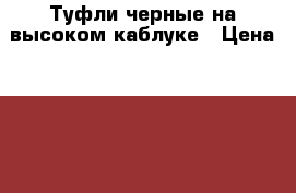 Туфли черные на высоком каблуке › Цена ­ 400 - Свердловская обл., Серов г. Одежда, обувь и аксессуары » Женская одежда и обувь   . Свердловская обл.